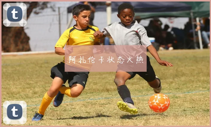 阿扎伦卡状态火热