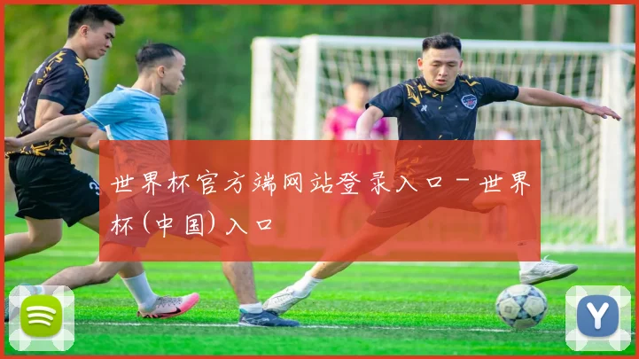 世界杯官方端网站登录入口 - 世界杯(中国)入口