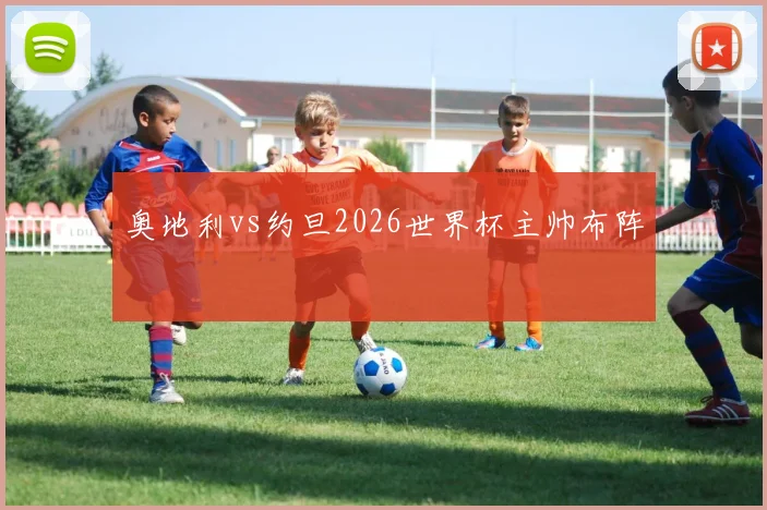 奥地利vs约旦2026世界杯主帅布阵