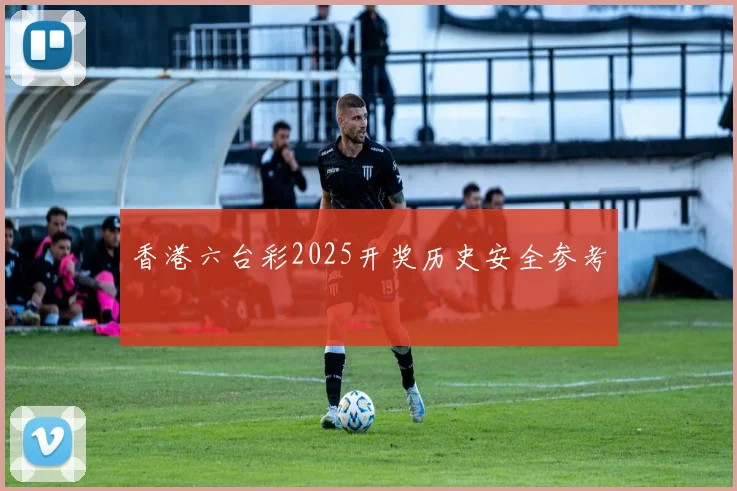 香港六台彩2025开奖历史安全参考