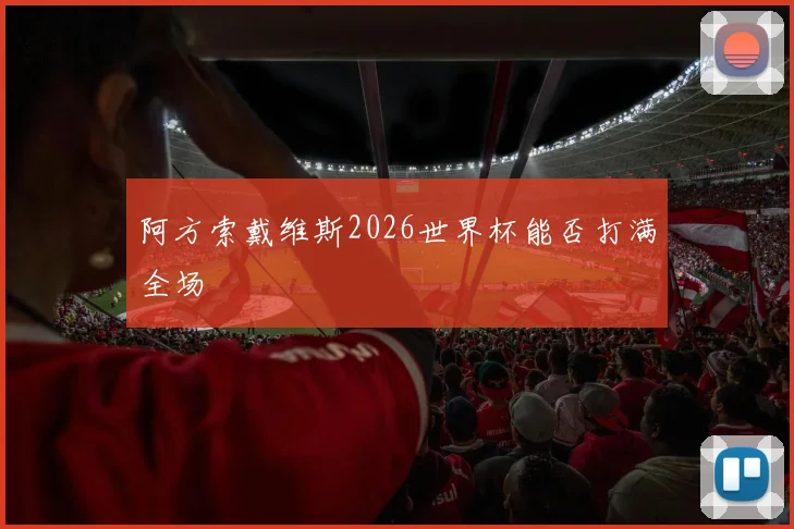 阿方索戴维斯2026世界杯能否打满全场