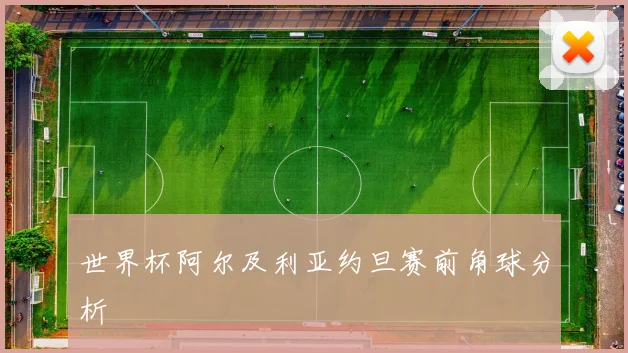 世界杯阿尔及利亚约旦赛前角球分析
