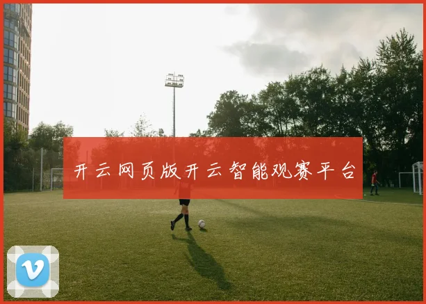 开云网页版开云智能观赛平台