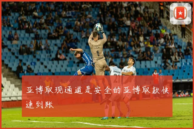 亚博取现通道是安全的亚博取款快速到账