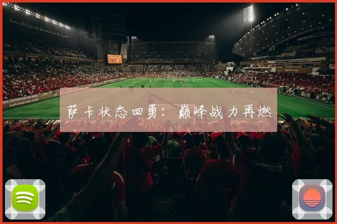 萨卡状态回勇：巅峰战力再燃