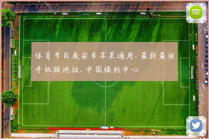 体育节目表安卓苹果通用.最新最快手机版地址.中国福利中心