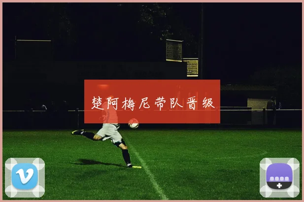 楚阿梅尼带队晋级