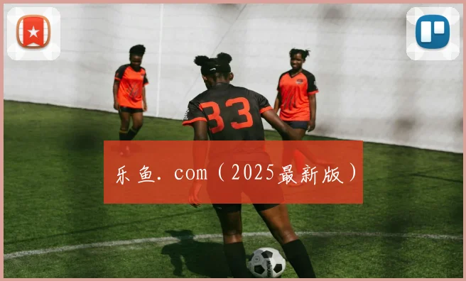 乐鱼. com（2025最新版）