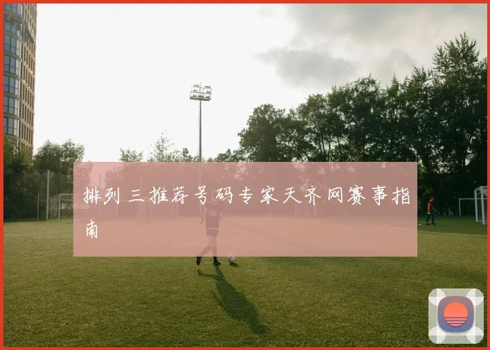 排列三推荐号码专家天齐网赛事指南