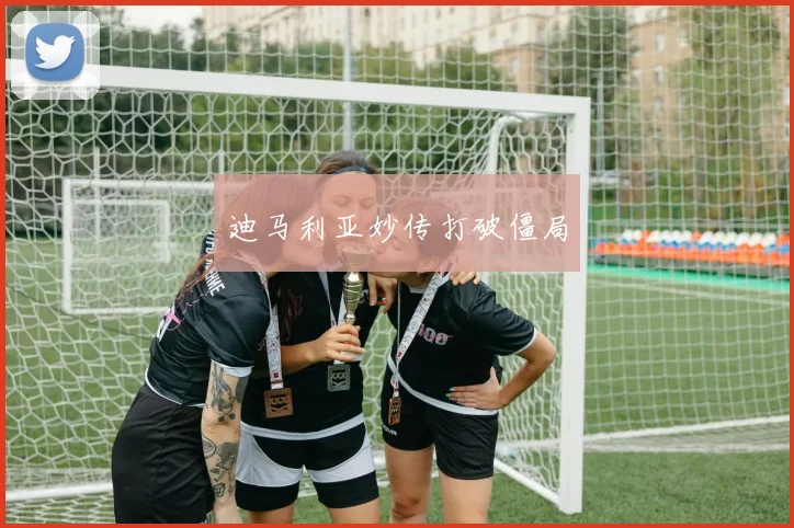 迪马利亚妙传打破僵局