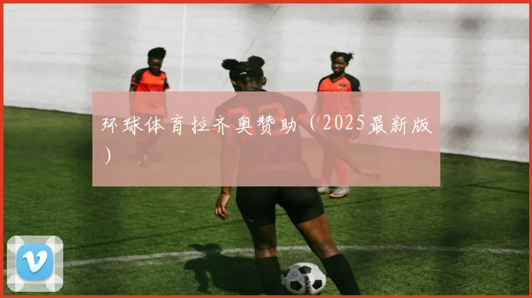 环球体育拉齐奥赞助（2025最新版）