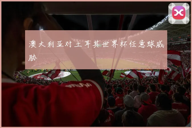 澳大利亚对土耳其世界杯任意球威胁