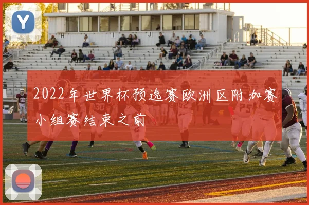 2022年世界杯预选赛欧洲区附加赛小组赛结束之前
