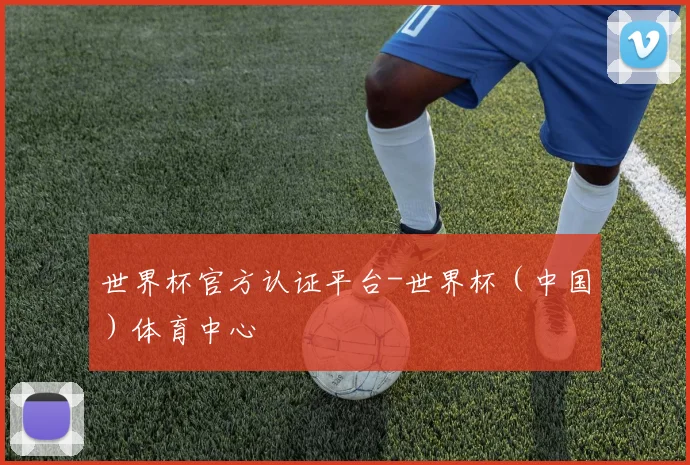 世界杯官方认证平台-世界杯（中国）体育中心