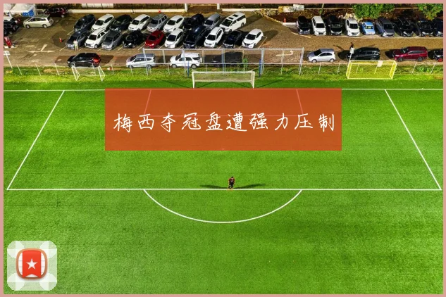 梅西夺冠盘遭强力压制
