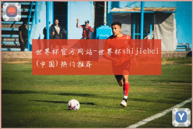 世界杯官方网站-世界杯shijiebei(中国)热门推荐