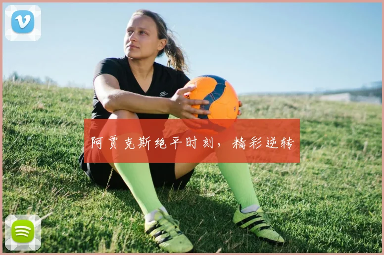 阿贾克斯绝平时刻，精彩逆转