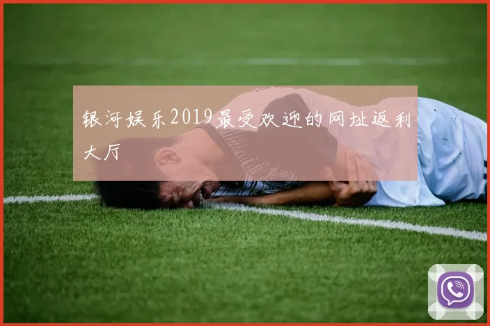银河娱乐2019最受欢迎的网址返利大厅
