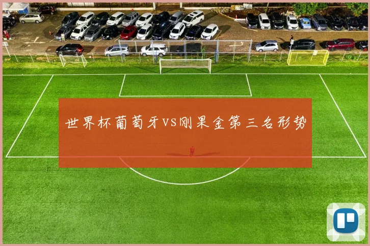 世界杯葡萄牙vs刚果金第三名形势