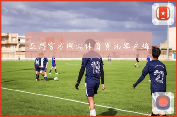 亚搏官方网站体育资讯客户端