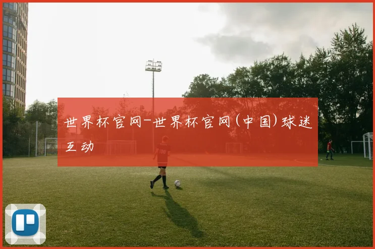 世界杯官网-世界杯官网(中国)球迷互动