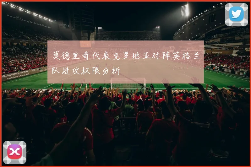 莫德里奇代表克罗地亚对阵英格兰队进攻权限分析