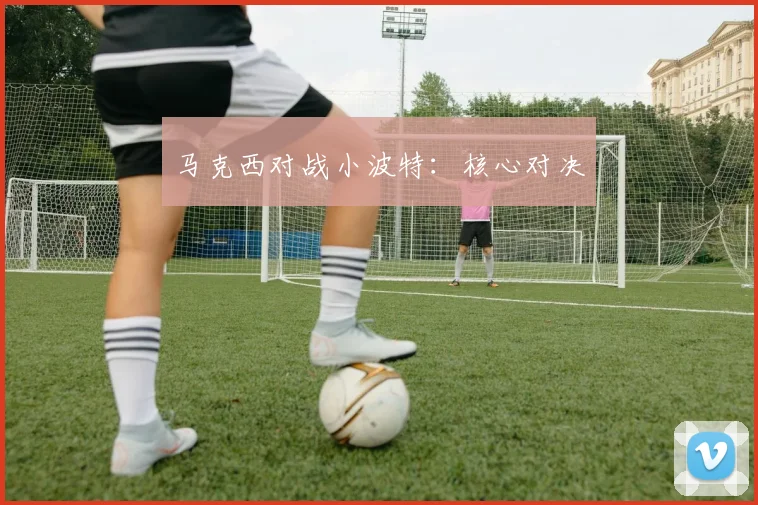 马克西对战小波特：核心对决