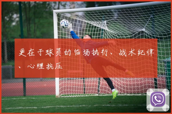 更在于球员的临场执行、战术纪律、心理抗压