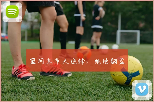 篮网末节大逆转，绝地翻盘