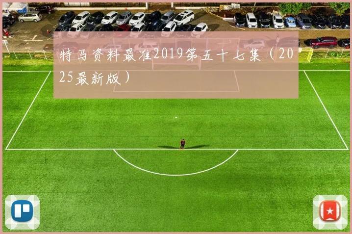 特马资料最准2019第五十七集（2025最新版）