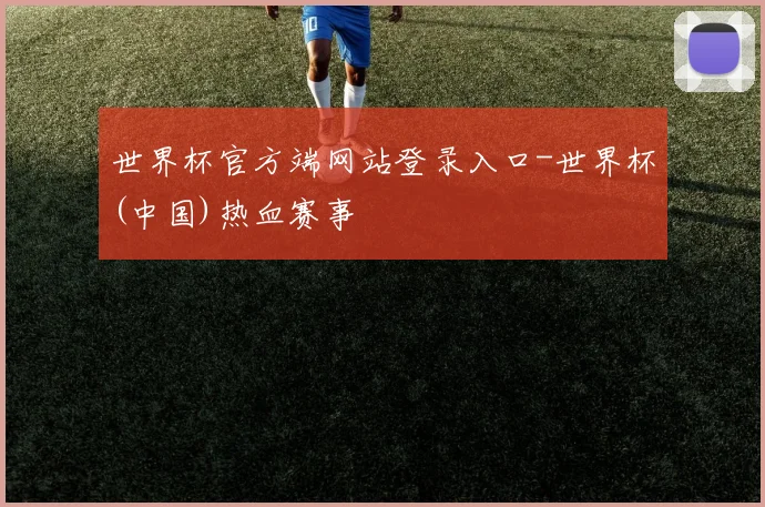 世界杯官方端网站登录入口-世界杯(中国)热血赛事