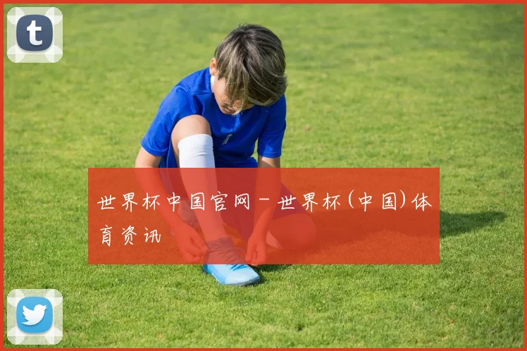 世界杯中国官网 - 世界杯(中国)体育资讯