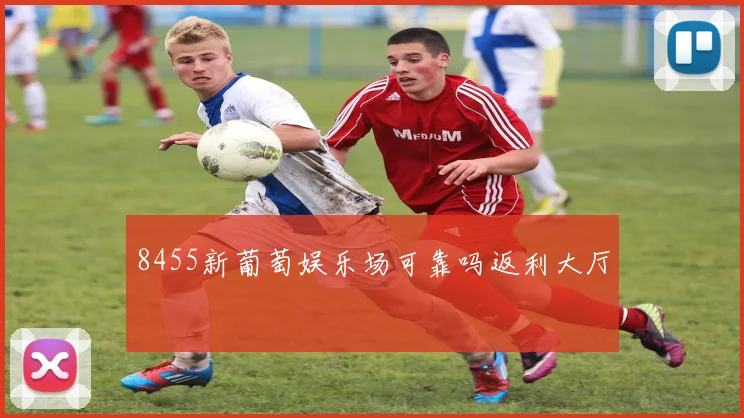 8455新葡萄娱乐场可靠吗返利大厅