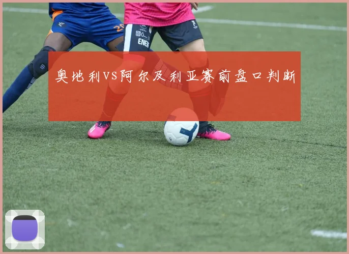 奥地利vs阿尔及利亚赛前盘口判断