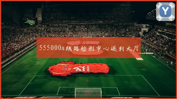 555000a线路检测中心返利大厅