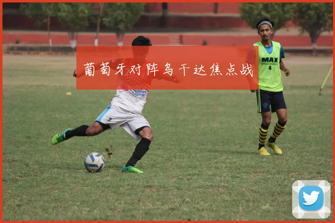 葡萄牙对阵乌干达焦点战