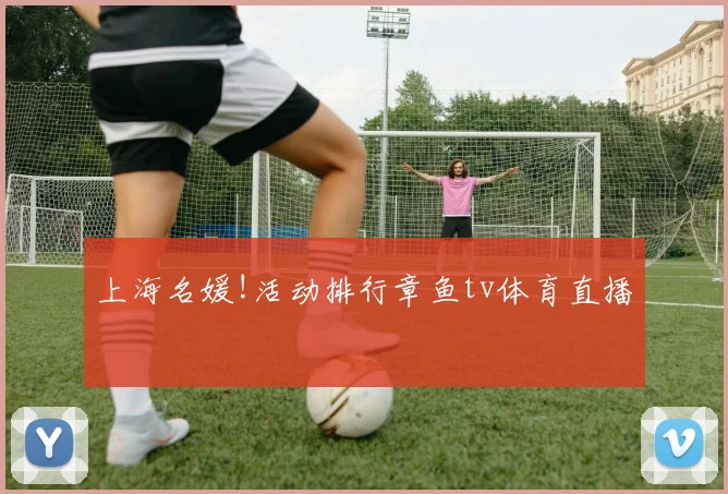 上海名媛!活动排行章鱼tv体育直播