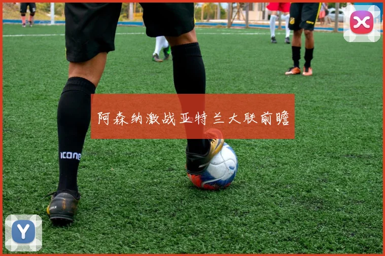 阿森纳激战亚特兰大联前瞻