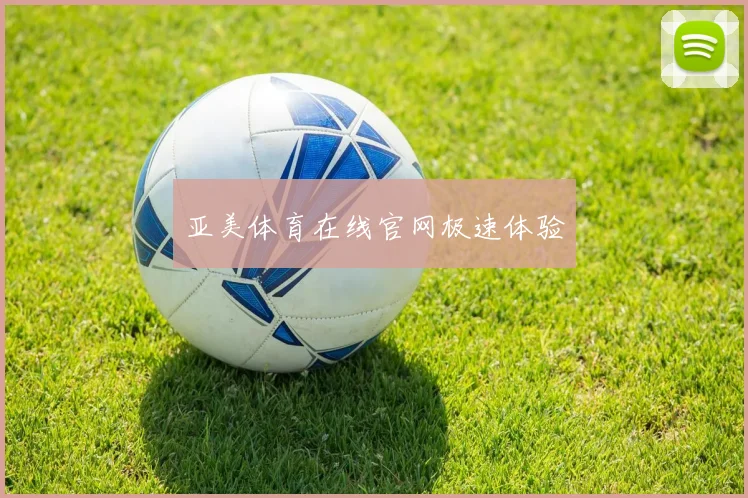 亚美体育在线官网极速体验