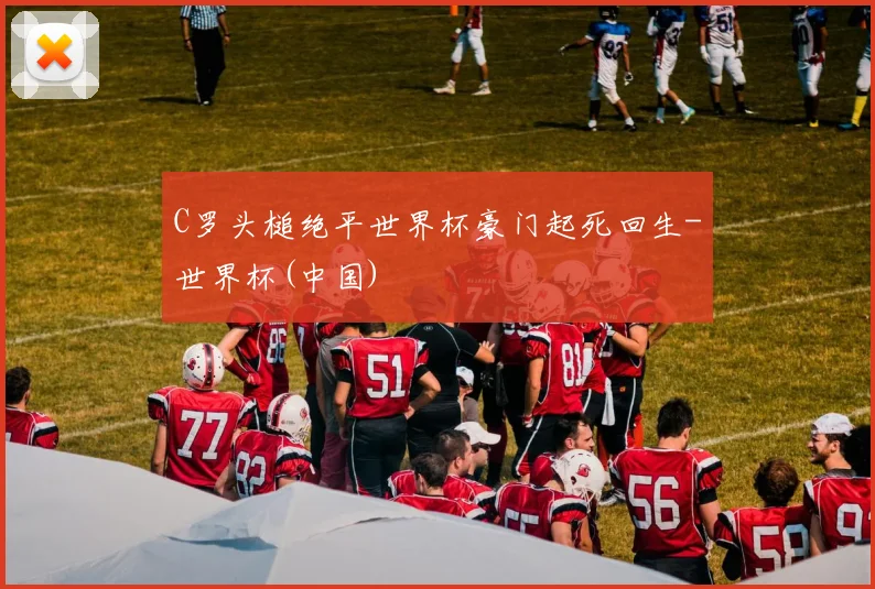 C罗头槌绝平世界杯豪门起死回生-世界杯(中国)