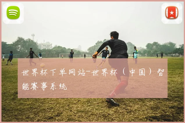 世界杯下单网站-世界杯（中国）智能赛事系统