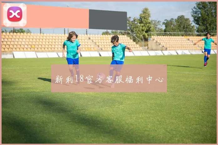 新利18官方客服福利中心