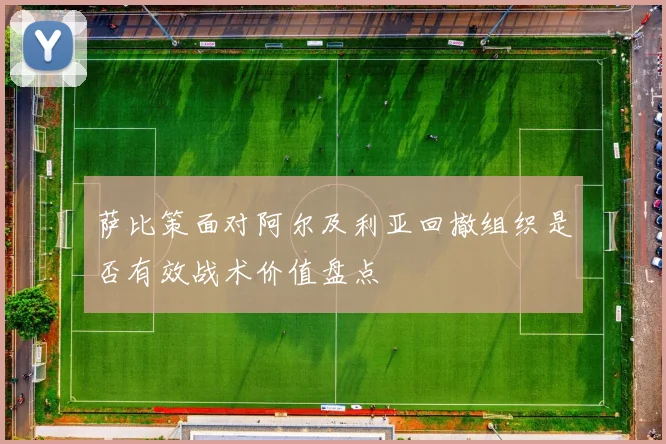 萨比策面对阿尔及利亚回撤组织是否有效战术价值盘点