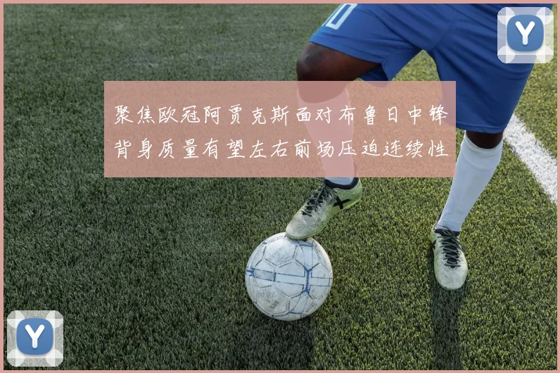 聚焦欧冠阿贾克斯面对布鲁日中锋背身质量有望左右前场压迫连续性