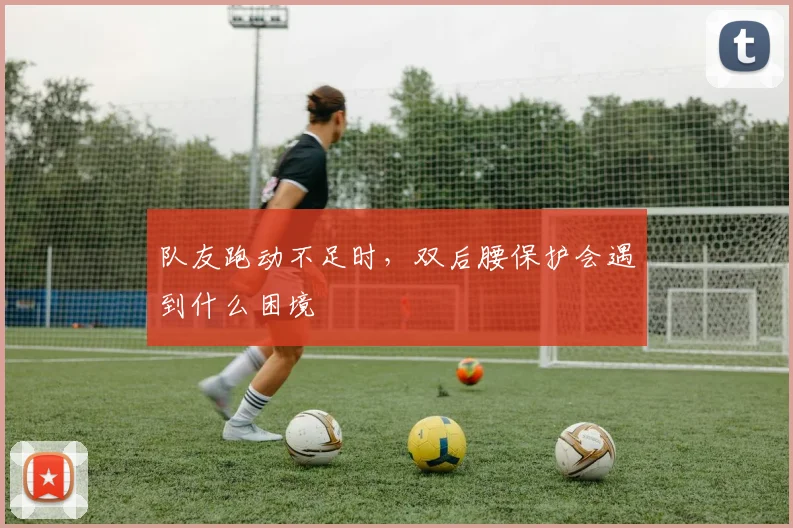 队友跑动不足时,双后腰保护会遇到什么困境