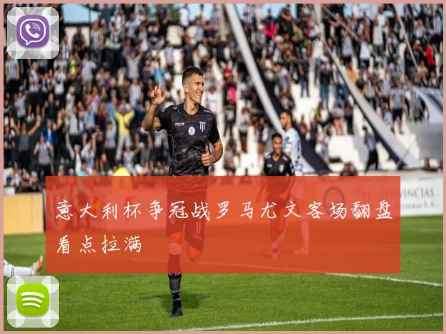 意大利杯争冠战罗马尤文客场翻盘看点拉满