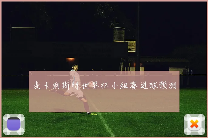 麦卡利斯特世界杯小组赛进球预测