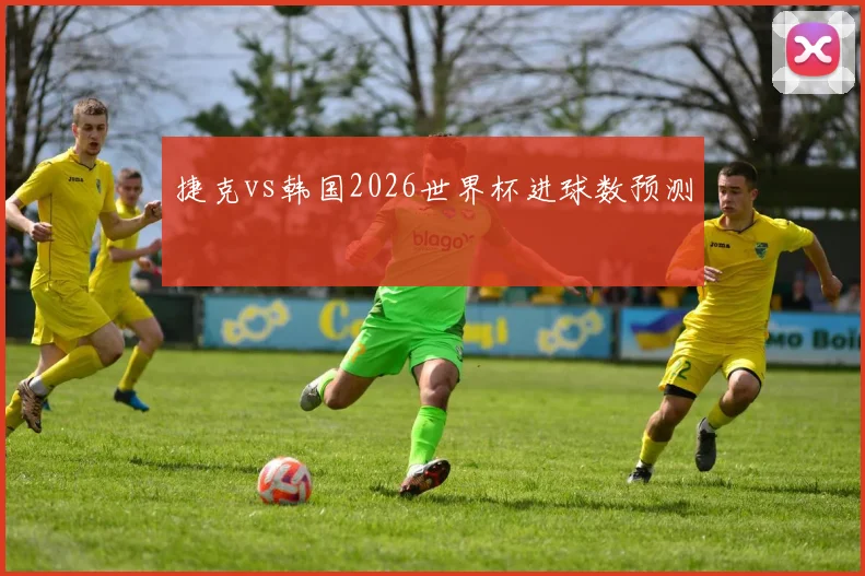 捷克vs韩国2026世界杯进球数预测