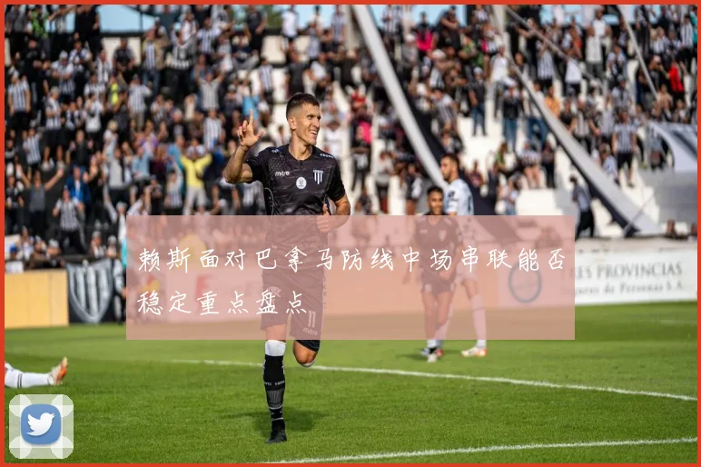 赖斯面对巴拿马防线中场串联能否稳定重点盘点