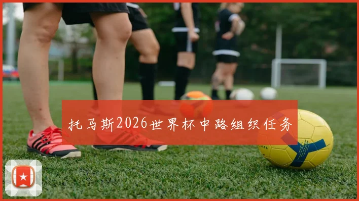 托马斯2026世界杯中路组织任务